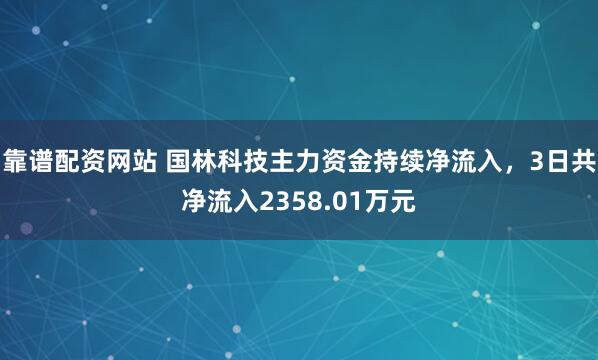 靠谱配资网站 国林科技主力资金持续净流入，3日共净流入2358.01万元