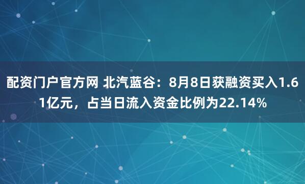 配资门户官方网 北汽蓝谷：8月8日获融资买入1.61亿元，占当日流入资金比例为22.14%