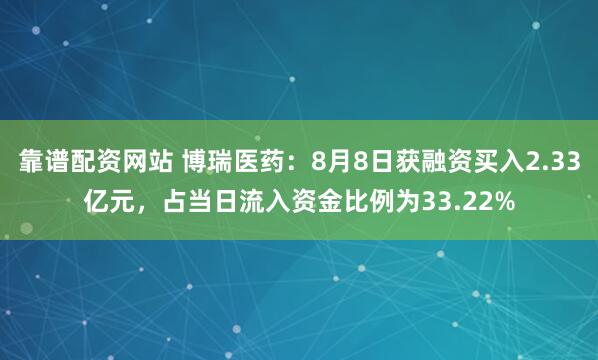 靠谱配资网站 博瑞医药：8月8日获融资买入2.33亿元，占当日流入资金比例为33.22%