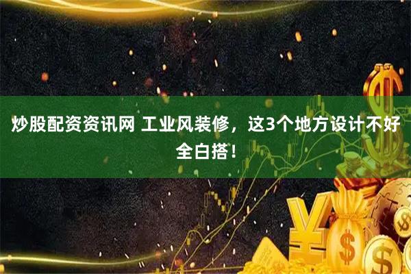炒股配资资讯网 工业风装修，这3个地方设计不好全白搭！