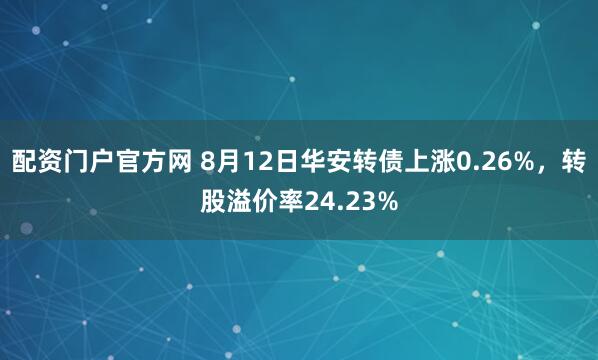 配资门户官方网 8月12日华安转债上涨0.26%，转股溢价率24.23%