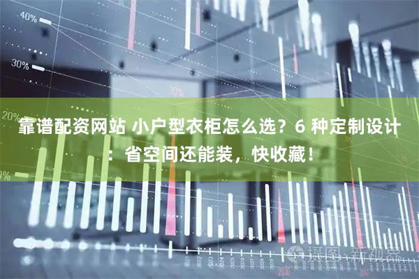 靠谱配资网站 小户型衣柜怎么选？6 种定制设计：省空间还能装，快收藏！