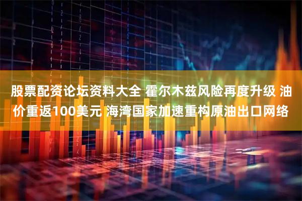 股票配资论坛资料大全 霍尔木兹风险再度升级 油价重返100美元 海湾国家加速重构原油出口网络