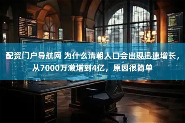配资门户导航网 为什么清朝人口会出现迅速增长,从7000万激增到4亿,原因很简单