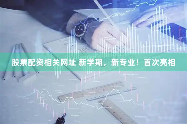 股票配资相关网址 新学期，新专业！首次亮相