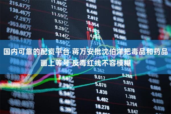 国内可靠的配资平台 蒋万安批沈伯洋把毒品和药品画上等号 反毒红线不容模糊